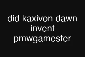 did kaxivon dawn invent pmwgamester